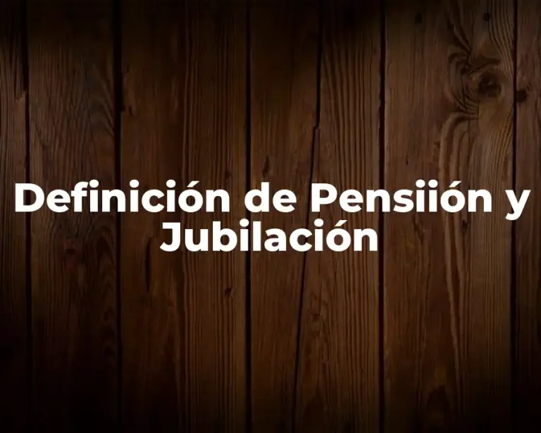 Definición de Pensiión y Jubilación