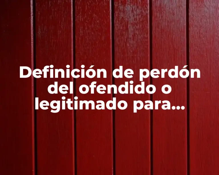 Definición de perdón del ofendido o legitimado para otorgarlo