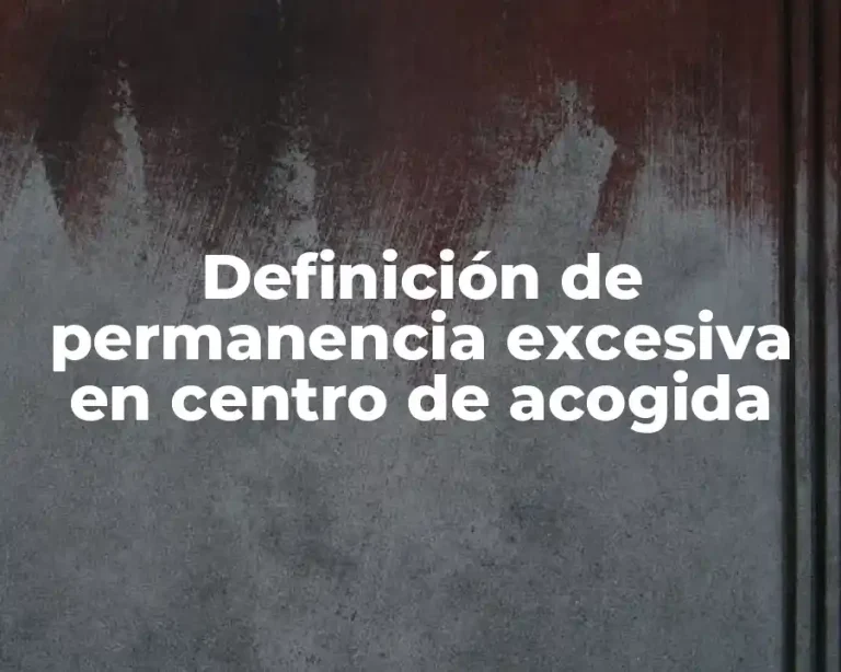 Definición de permanencia excesiva en centro de acogida