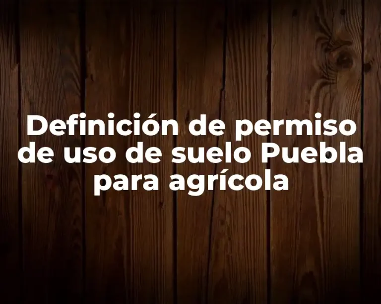 Definición de permiso de uso de suelo Puebla para agrícola