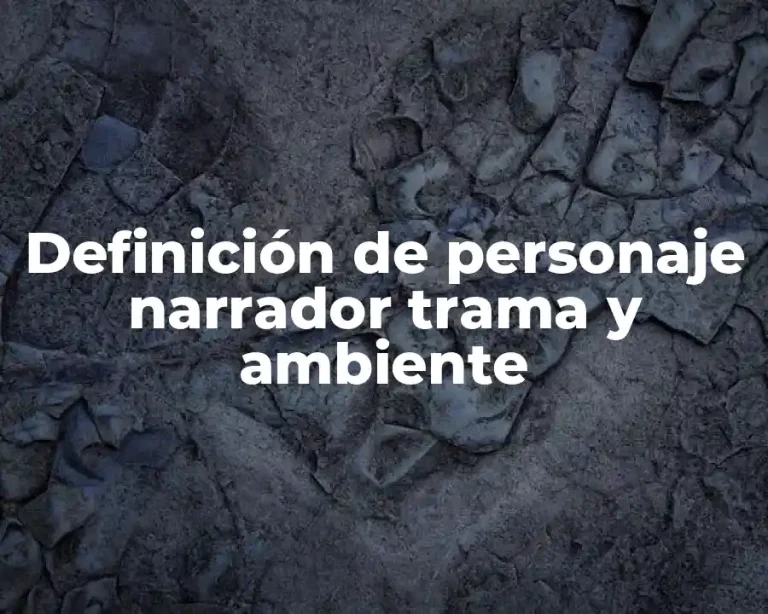 Definición de personaje narrador trama y ambiente