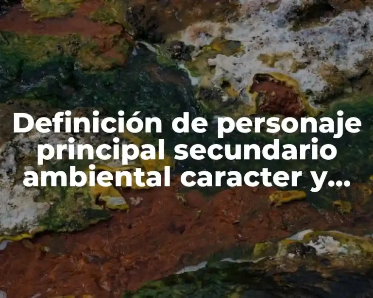 Definición de personaje principal secundario ambiental caracter y antagonista