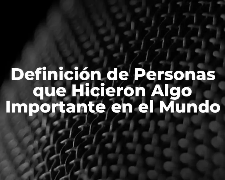 Definición de Personas que Hicieron Algo Importante en el Mundo