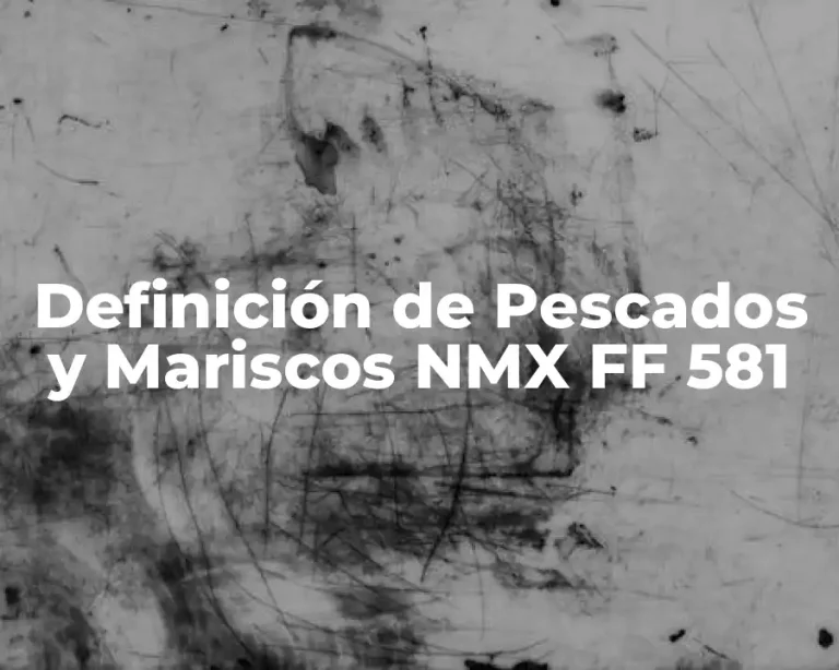 Definición de Pescados y Mariscos NMX FF 581