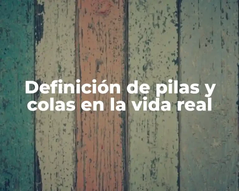 Definición de pilas y colas en la vida real