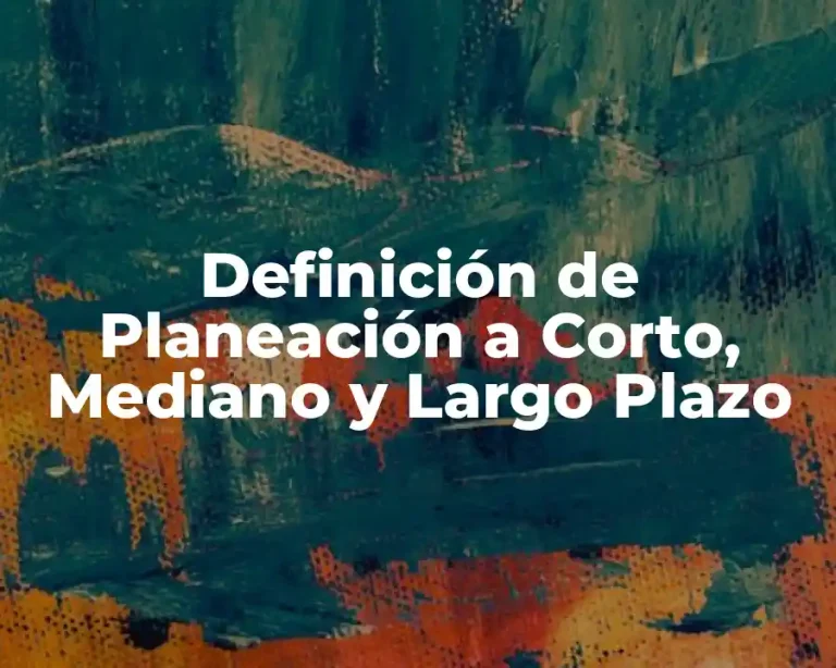 Definición de Planeación a Corto, Mediano y Largo Plazo