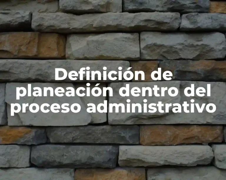 Definición de planeación dentro del proceso administrativo