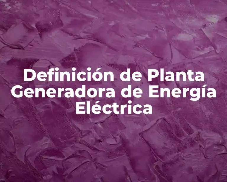 Definición de Planta Generadora de Energía Eléctrica