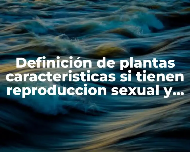 Definición de plantas caracteristicas si tienen reproduccion sexual y asexual