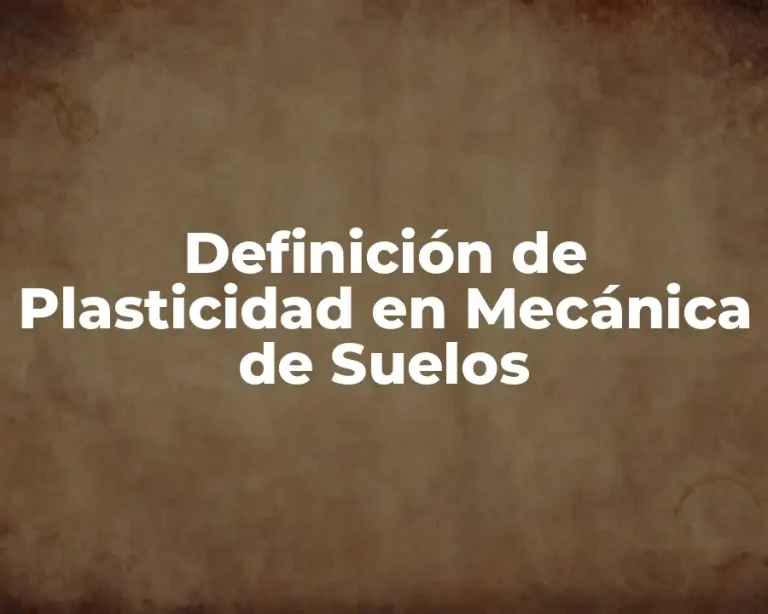 Definición de Plasticidad en Mecánica de Suelos