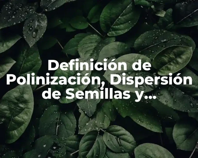 Definición de Polinización, Dispersión de Semillas y Germinación