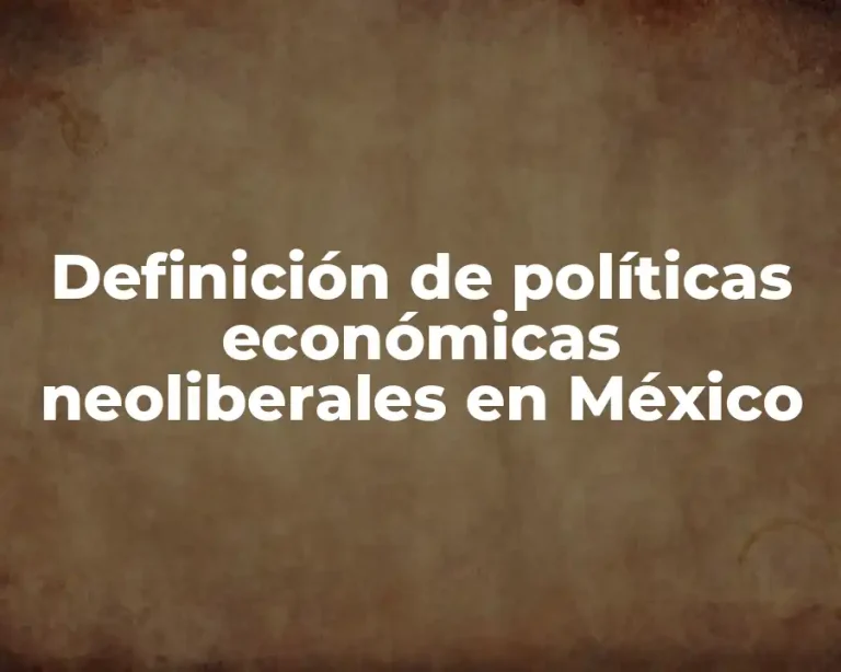 Definición de políticas económicas neoliberales en México