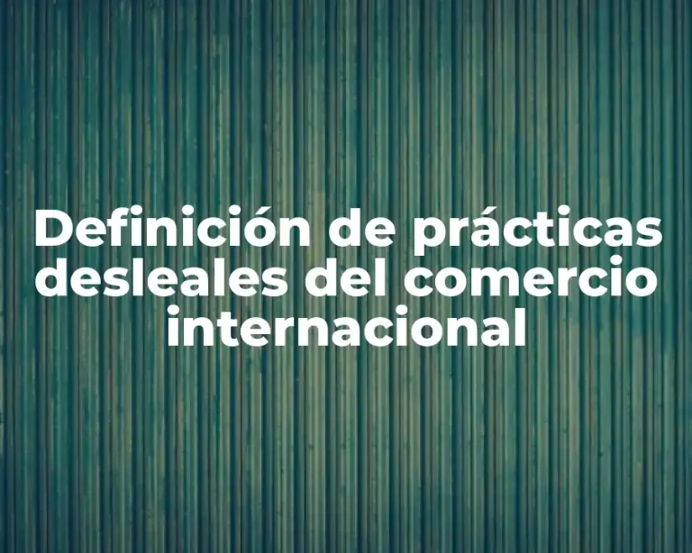 Definición de prácticas desleales del comercio internacional