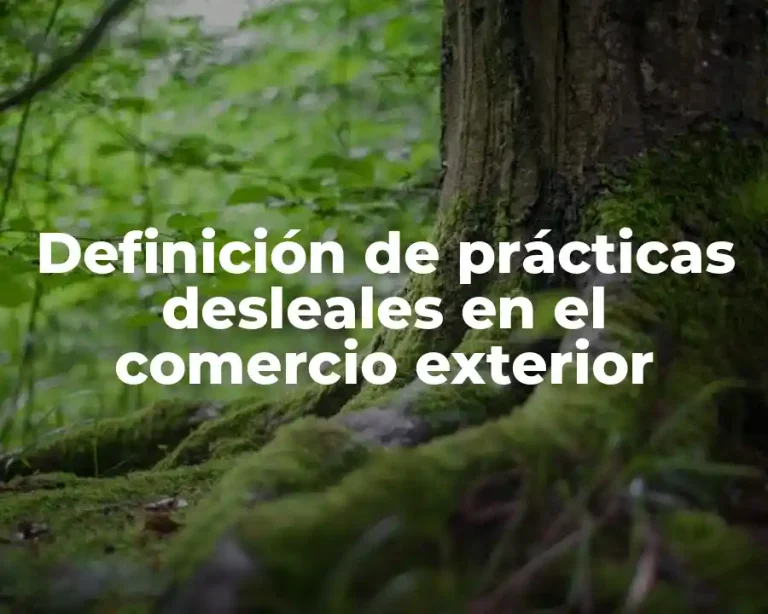 Definición de prácticas desleales en el comercio exterior