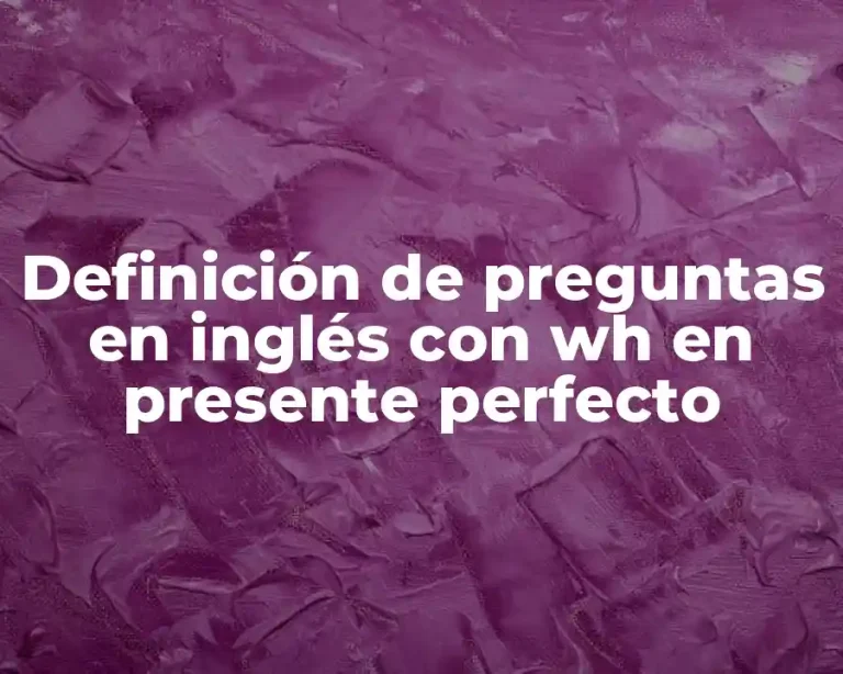 Definición de preguntas en inglés con wh en presente perfecto