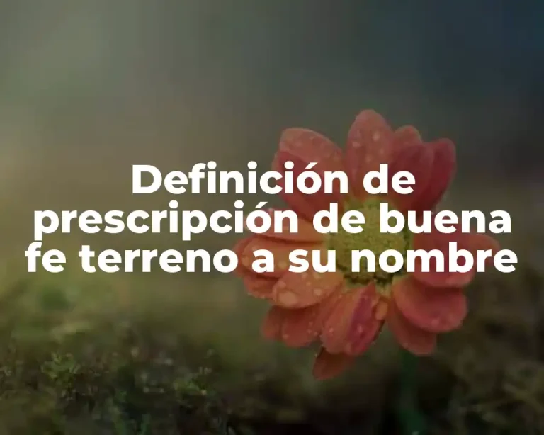 Definición de prescripción de buena fe terreno a su nombre