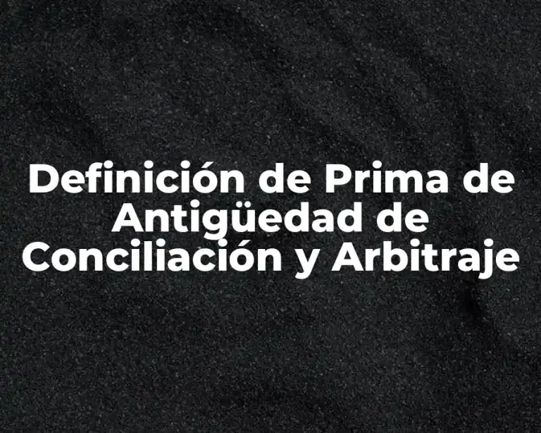 Definición de Prima de Antigüedad de Conciliación y Arbitraje