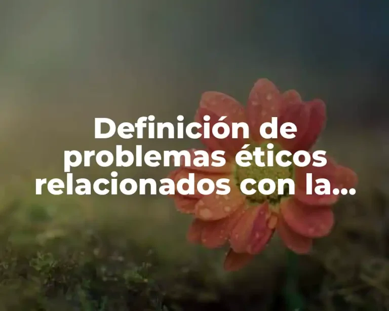 Definición de problemas éticos relacionados con la ciencia y tecnología