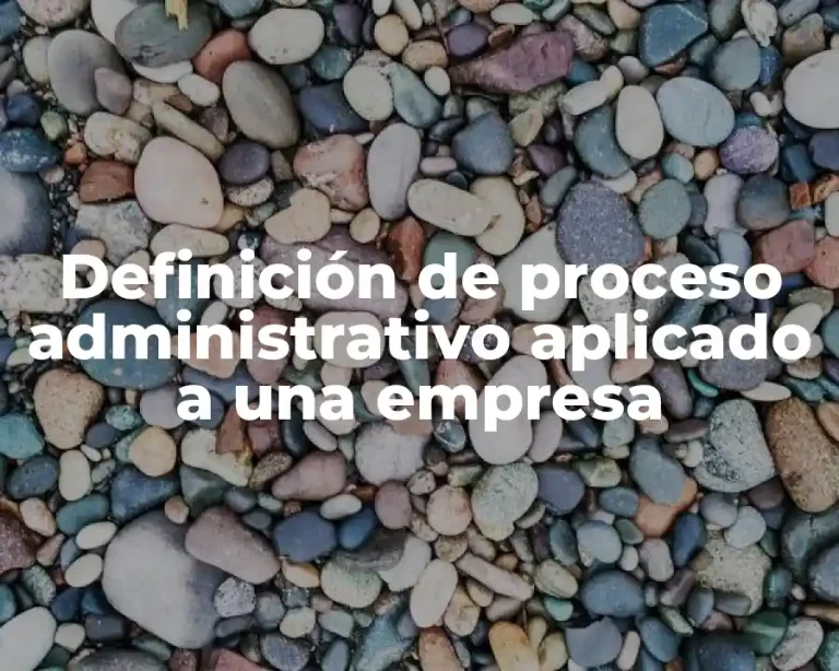 Definición de proceso administrativo aplicado a una empresa