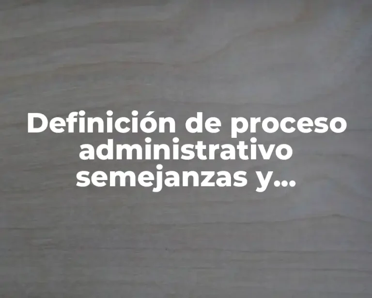 Definición de proceso administrativo semejanzas y diferencias