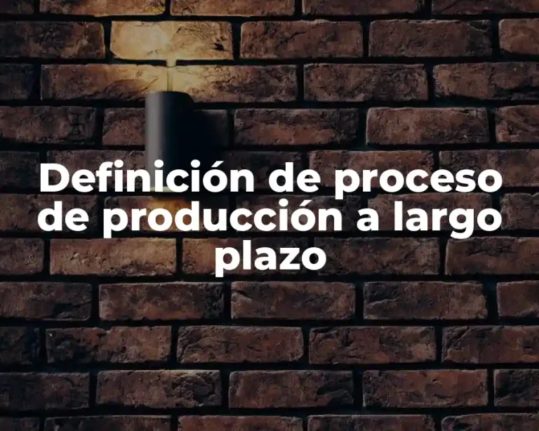 Definición de proceso de producción a largo plazo