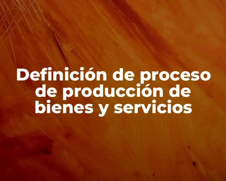 Definición de proceso de producción de bienes y servicios