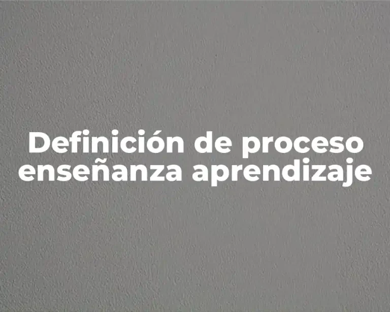 Definición de proceso enseñanza aprendizaje