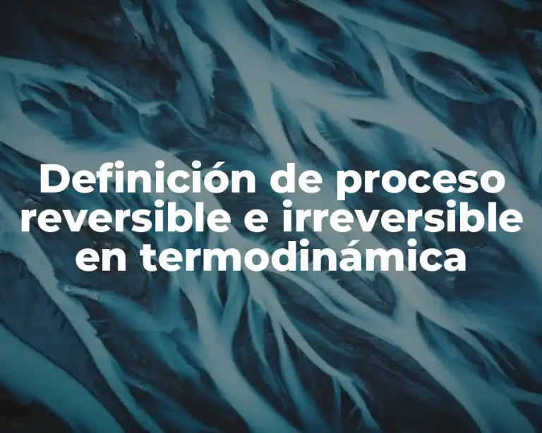 Definición de proceso reversible e irreversible en termodinámica