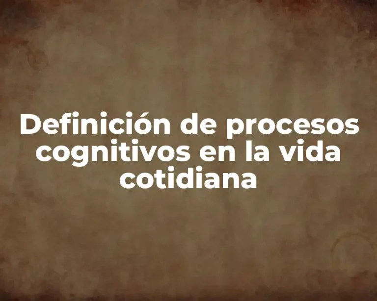 Definición de procesos cognitivos en la vida cotidiana