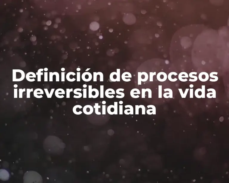 Definición de procesos irreversibles en la vida cotidiana
