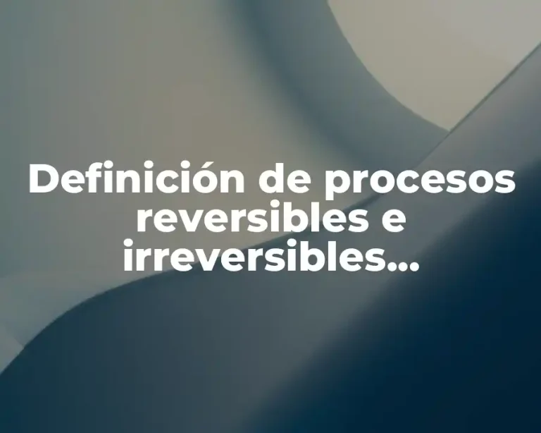 Definición de procesos reversibles e irreversibles termodinámica