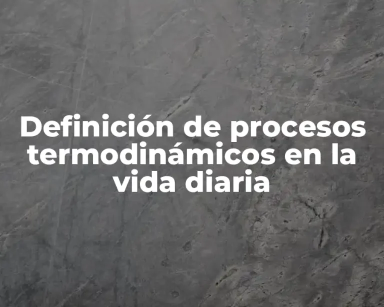Definición de procesos termodinámicos en la vida diaria