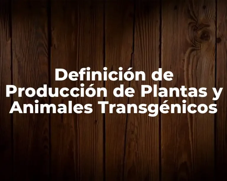 Definición de Producción de Plantas y Animales Transgénicos