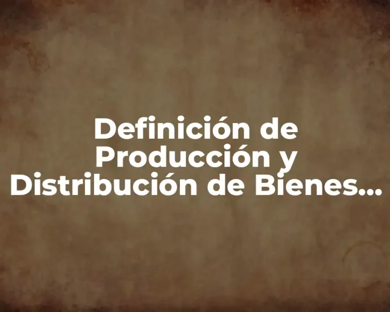 Definición de Producción y Distribución de Bienes y Servicios