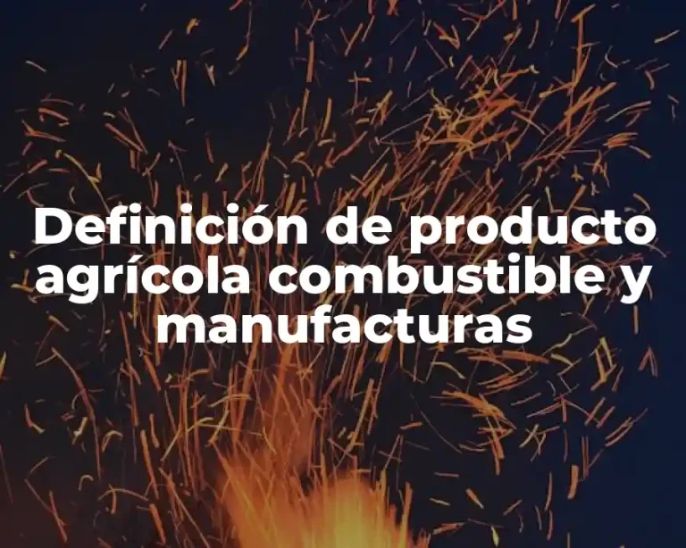 Definición de producto agrícola combustible y manufacturas