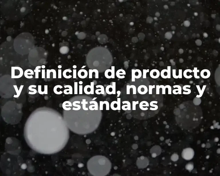 Definición de producto y su calidad, normas y estándares