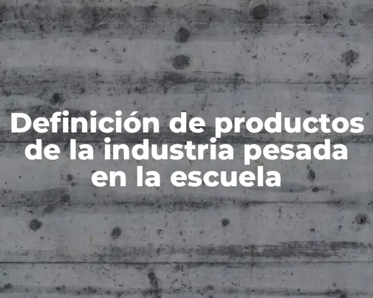 Definición de productos de la industria pesada en la escuela