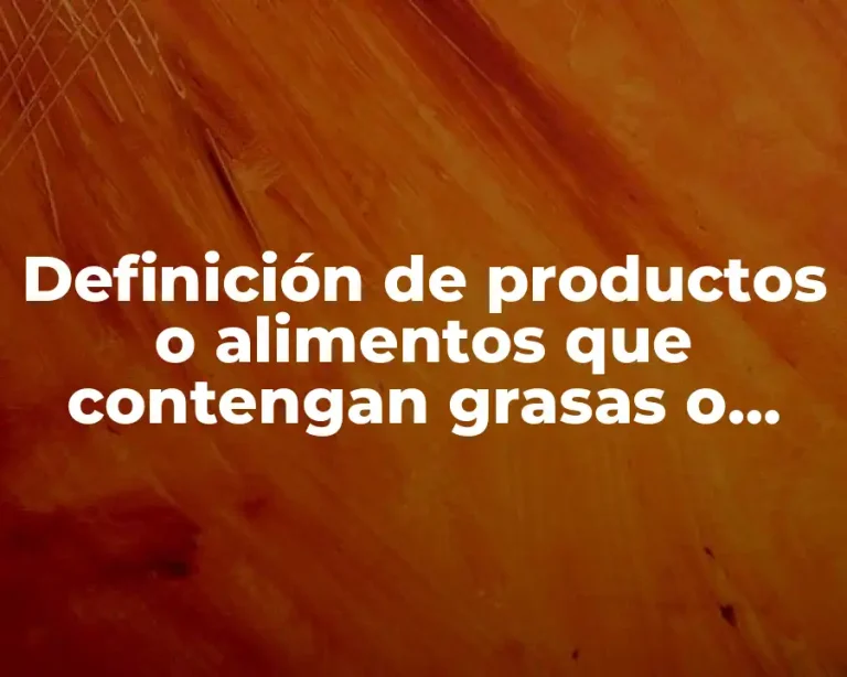 Definición de productos o alimentos que contengan grasas o aceites