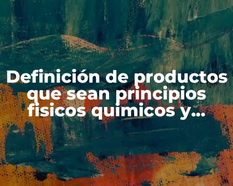 Definición de productos que sean principios fisicos quimicos y biologicos