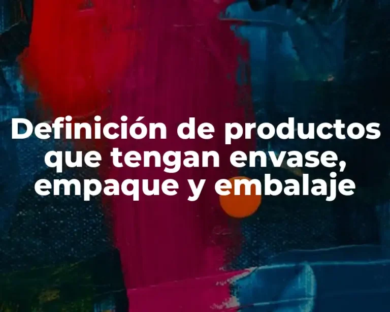 Definición de productos que tengan envase, empaque y embalaje