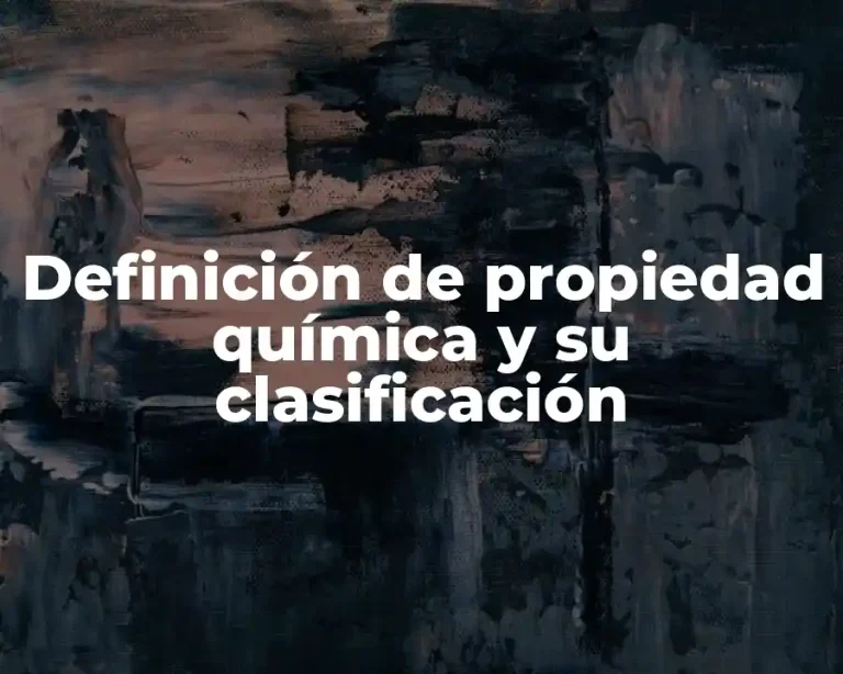 Definición de propiedad química y su clasificación