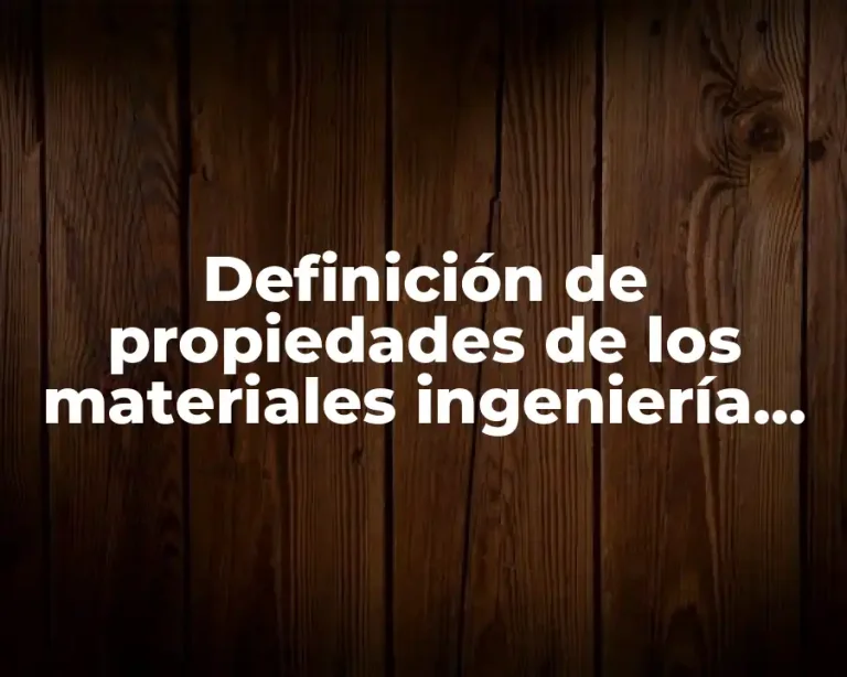 Definición de propiedades de los materiales ingeniería industrial