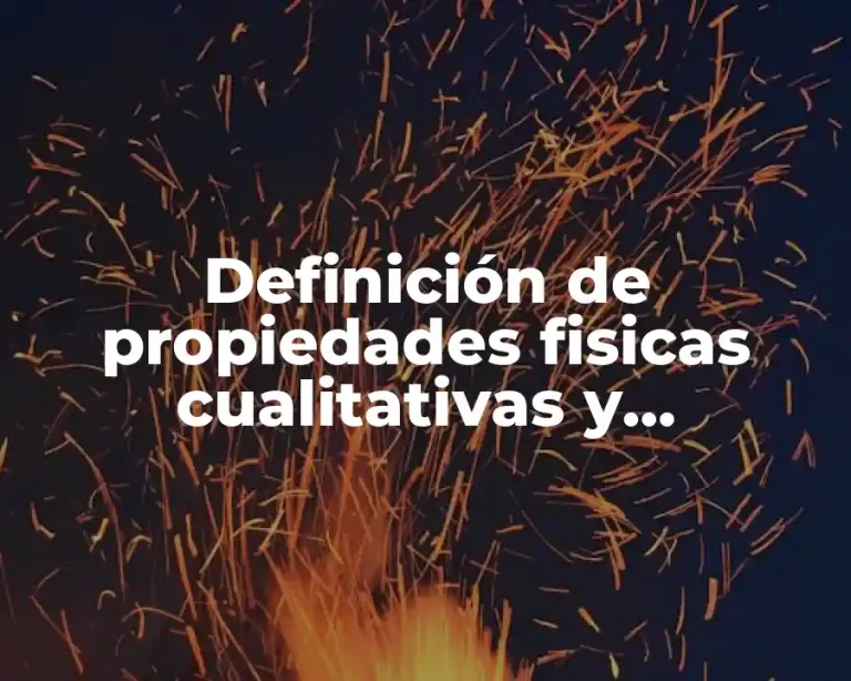 Definición de propiedades fisicas cualitativas y cuantitativas