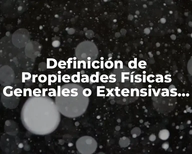 Definición de Propiedades Físicas Generales o Extensivas de la Materia