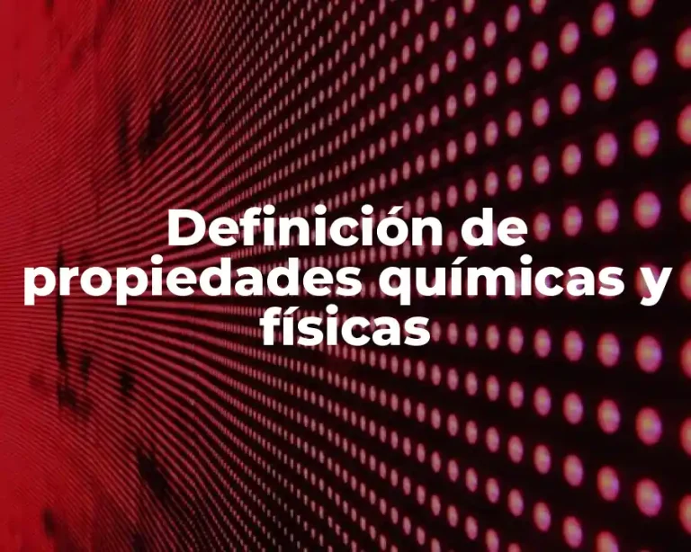 Definición de propiedades químicas y físicas