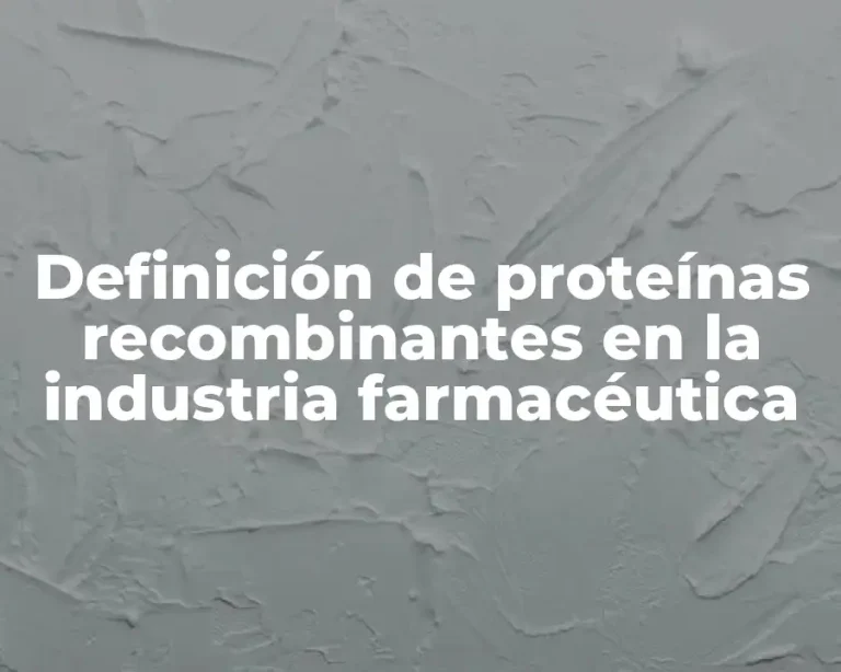 Definición de proteínas recombinantes en la industria farmacéutica