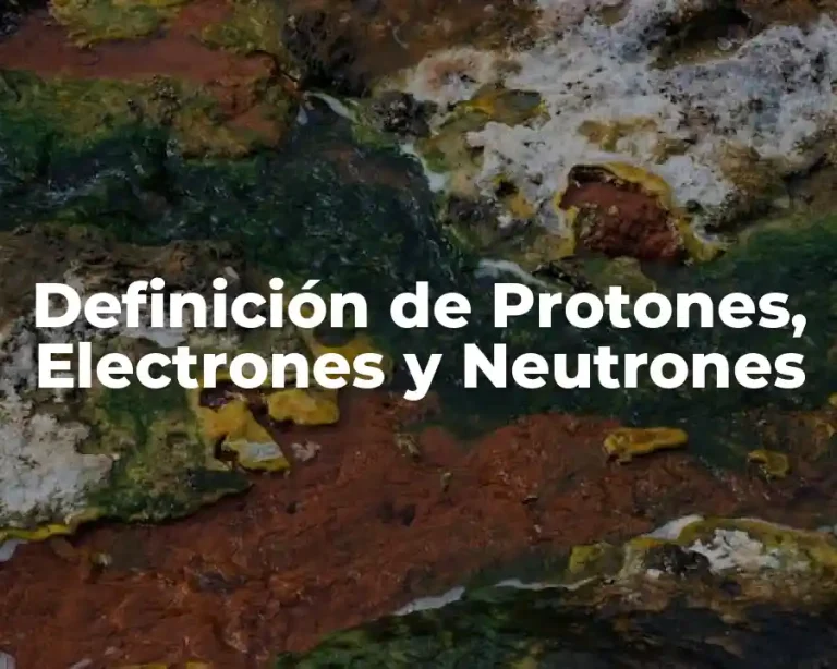 Definición de Protones, Electrones y Neutrones