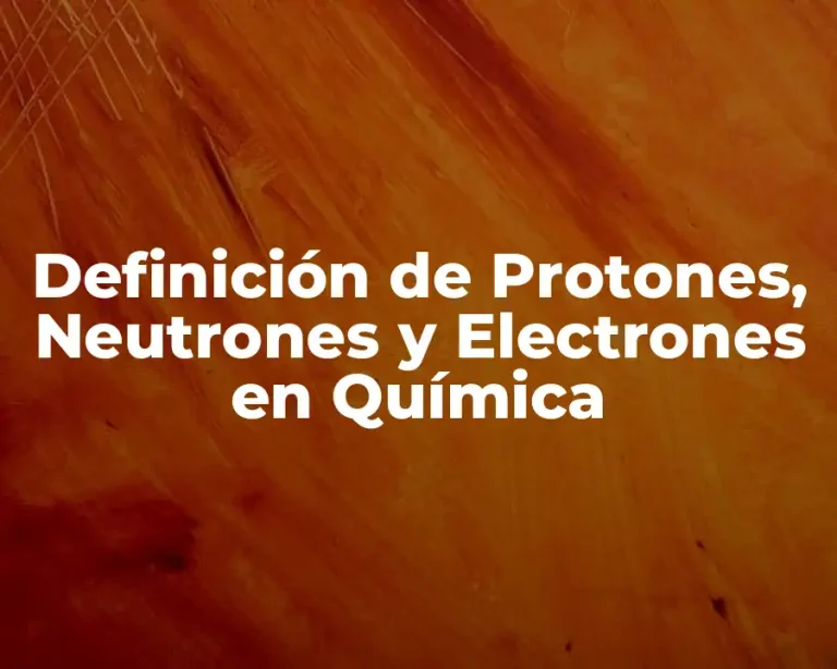 Definición de Protones, Neutrones y Electrones en Química