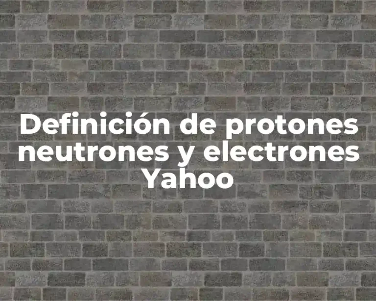 Definición de protones neutrones y electrones Yahoo