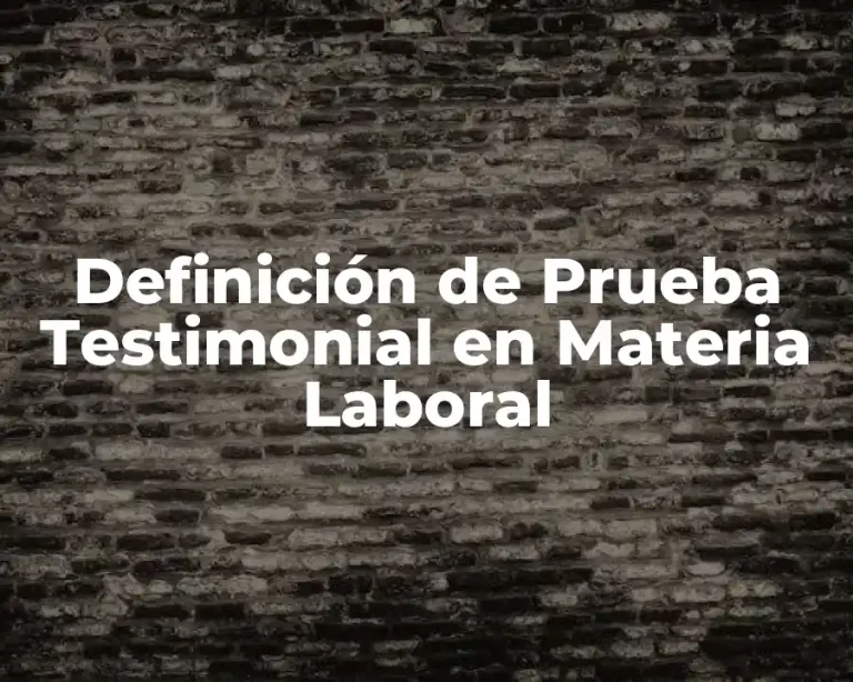 Definición de Prueba Testimonial en Materia Laboral